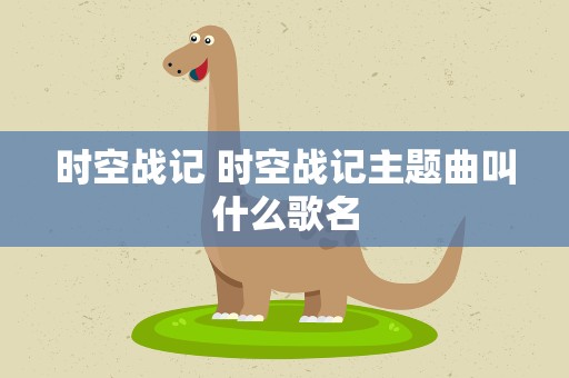时空战记 时空战记主题曲叫什么歌名