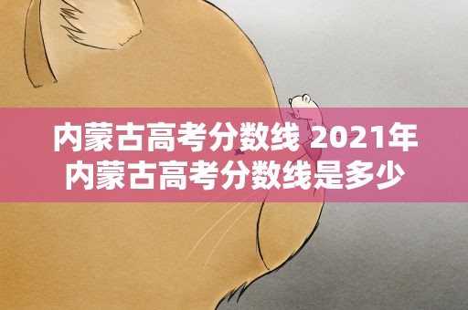 内蒙古高考分数线 2021年内蒙古高考分数线是多少