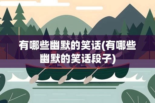 有哪些幽默的笑话(有哪些幽默的笑话段子)