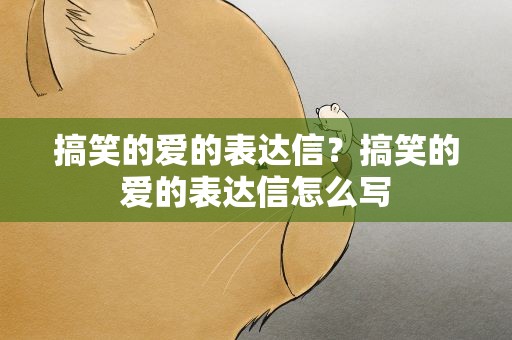 搞笑的爱的表达信？搞笑的爱的表达信怎么写