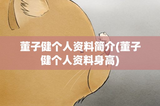 董子健个人资料简介(董子健个人资料身高)