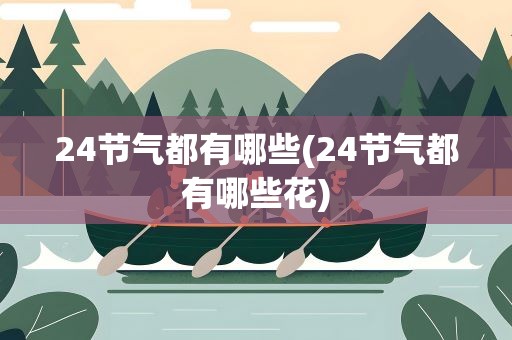 24节气都有哪些(24节气都有哪些花)