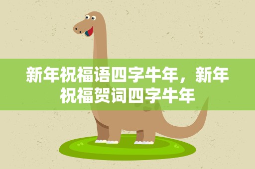 新年祝福语四字牛年，新年祝福贺词四字牛年