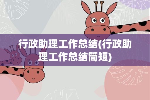 行政助理工作总结(行政助理工作总结简短)