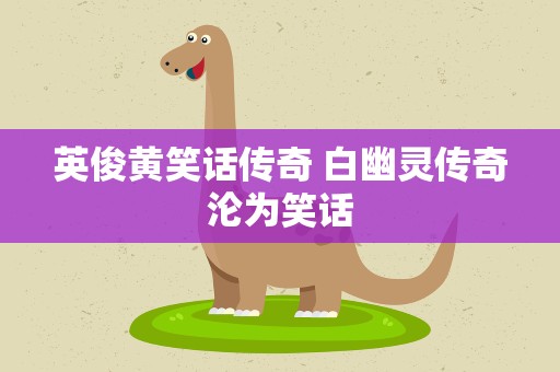 英俊黄笑话传奇 白幽灵传奇沦为笑话