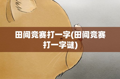 田间竞赛打一字(田间竞赛打一字谜)