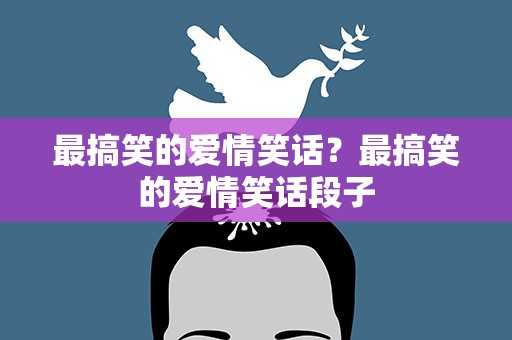 最搞笑的爱情笑话？最搞笑的爱情笑话段子