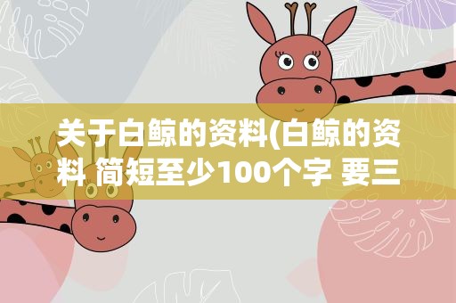 关于白鲸的资料(白鲸的资料 简短至少100个字 要三个以上)