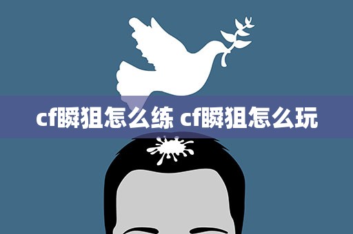 cf瞬狙怎么练 cf瞬狙怎么玩