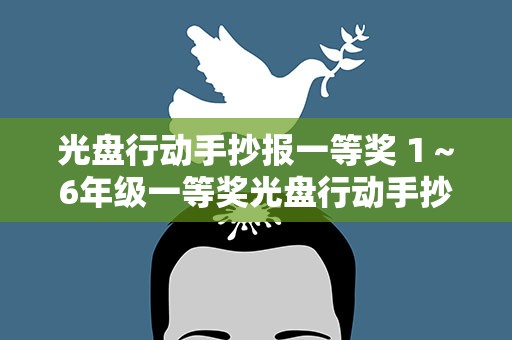 光盘行动手抄报一等奖 1～6年级一等奖光盘行动手抄报