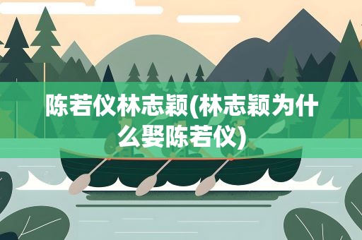 陈若仪林志颖(林志颖为什么娶陈若仪)