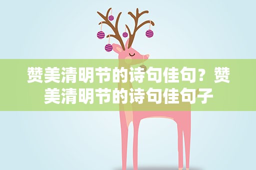 赞美清明节的诗句佳句？赞美清明节的诗句佳句子