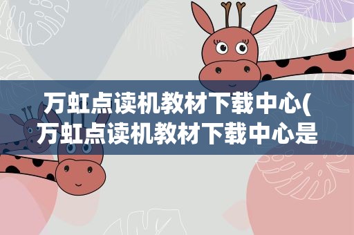 万虹点读机教材下载中心(万虹点读机教材下载中心是什么)