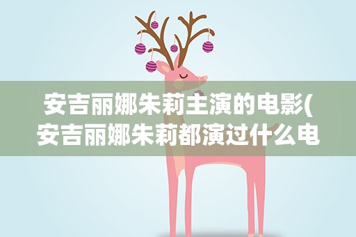 安吉丽娜朱莉主演的电影(安吉丽娜朱莉都演过什么电影)