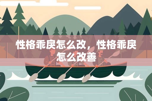性格乖戾怎么改，性格乖戾怎么改善