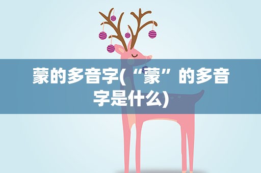 蒙的多音字(“蒙”的多音字是什么)