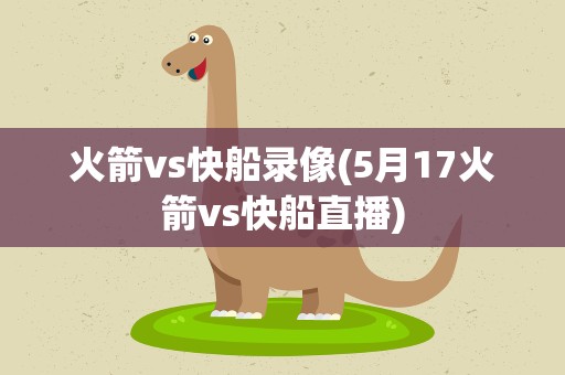 火箭vs快船录像(5月17火箭vs快船直播)