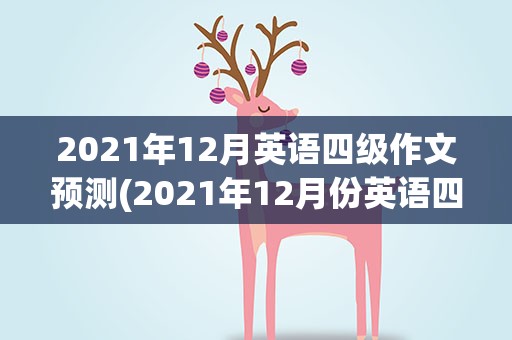 2021年12月英语四级作文预测(2021年12月份英语四级作文)