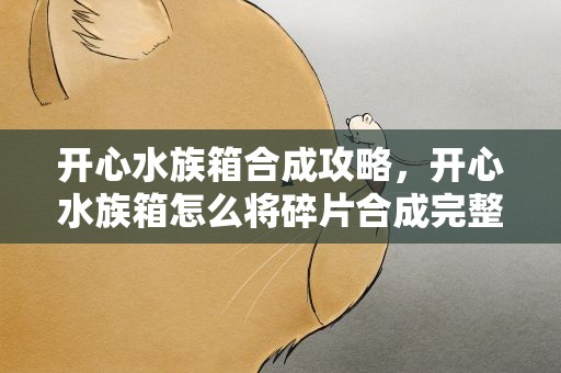 开心水族箱合成攻略，开心水族箱怎么将碎片合成完整鱼
