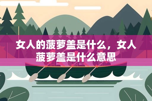 女人的菠萝盖是什么，女人菠萝盖是什么意思