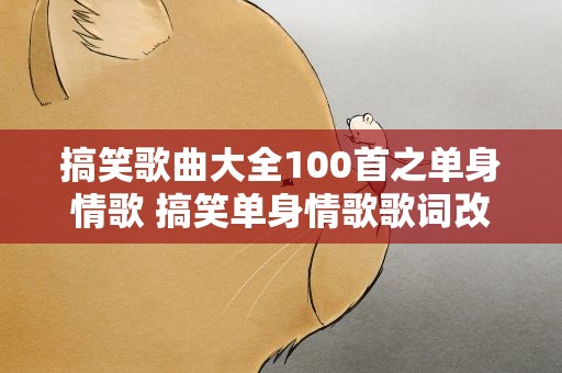 搞笑歌曲大全100首之单身情歌 搞笑单身情歌歌词改编