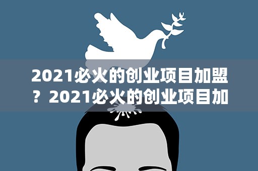 2021必火的创业项目加盟？2021必火的创业项目加盟奶茶