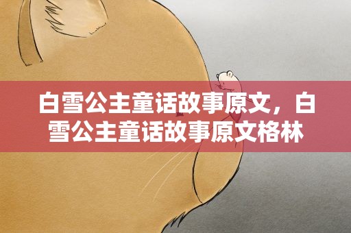 白雪公主童话故事原文，白雪公主童话故事原文格林