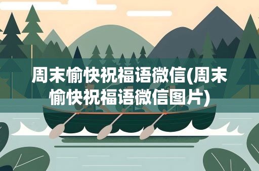 周末愉快祝福语微信(周末愉快祝福语微信图片)