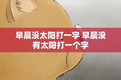 早晨没太阳打一字 早晨没有太阳打一个字