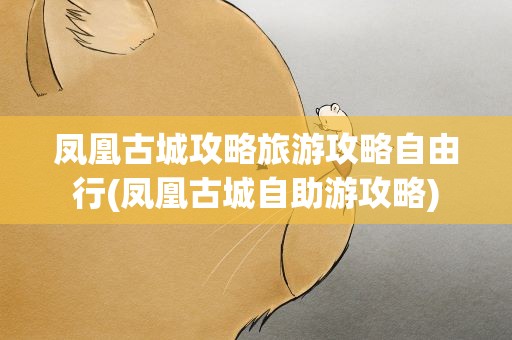 凤凰古城攻略旅游攻略自由行(凤凰古城自助游攻略)