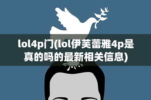 lol4p门(lol伊芙蕾雅4p是真的吗的最新相关信息)