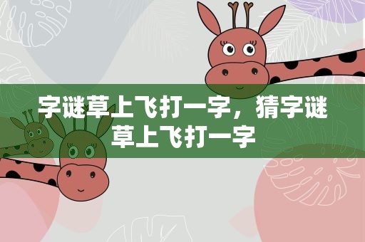 字谜草上飞打一字，猜字谜草上飞打一字