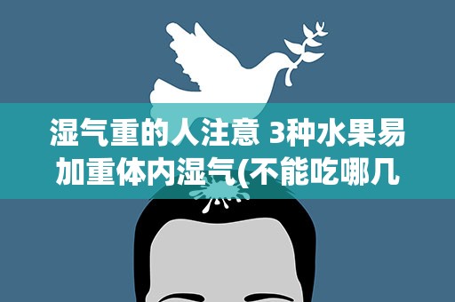 湿气重的人注意 3种水果易加重体内湿气(不能吃哪几种水果呢)
