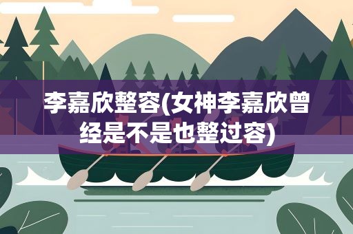 李嘉欣整容(女神李嘉欣曾经是不是也整过容)
