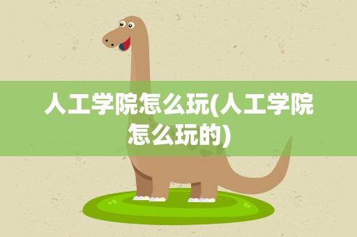 人工学院怎么玩(人工学院怎么玩的)