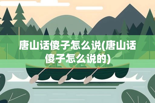 唐山话傻子怎么说(唐山话傻子怎么说的)