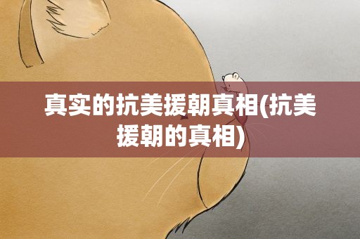真实的抗美援朝真相(抗美援朝的真相)