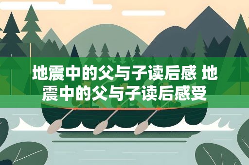 地震中的父与子读后感 地震中的父与子读后感受