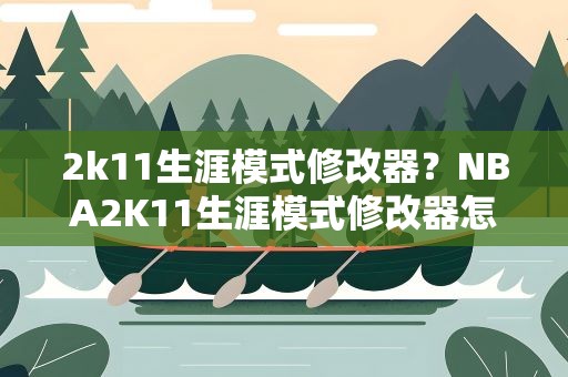 2k11生涯模式修改器？NBA2K11生涯模式修改器怎么使用