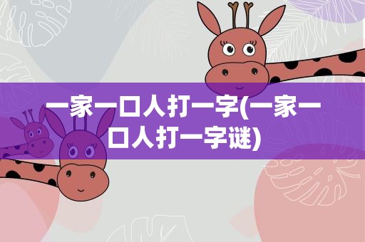 一家一口人打一字(一家一口人打一字谜)