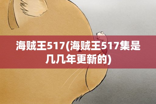海贼王517(海贼王517集是几几年更新的)