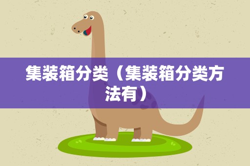集装箱分类（集装箱分类方法有）