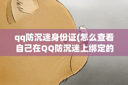 qq防沉迷身份证(怎么查看自己在QQ防沉迷上绑定的身份证号码)