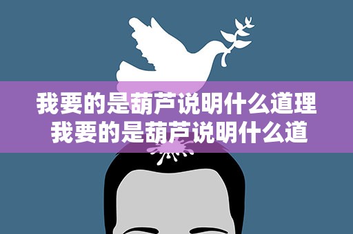 我要的是葫芦说明什么道理 我要的是葫芦说明什么道理成语