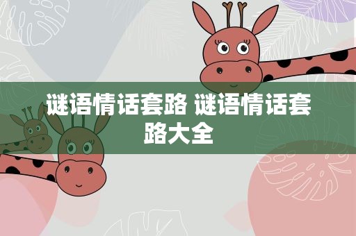 谜语情话套路 谜语情话套路大全