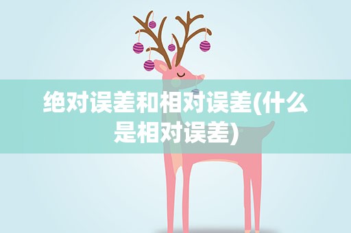 绝对误差和相对误差(什么是相对误差)
