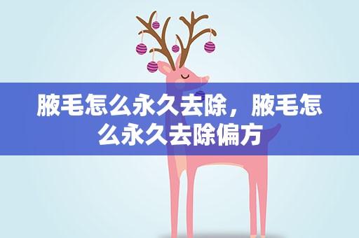腋毛怎么永久去除，腋毛怎么永久去除偏方
