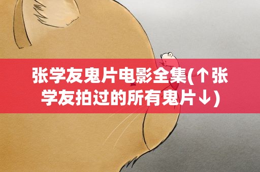 张学友鬼片电影全集(↑张学友拍过的所有鬼片↓)