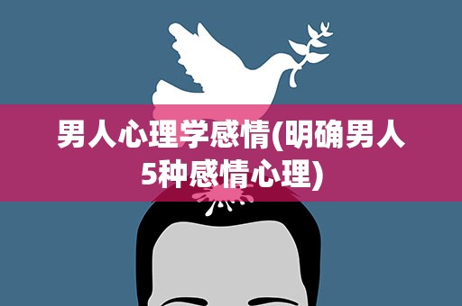 男人心理学感情(明确男人5种感情心理)