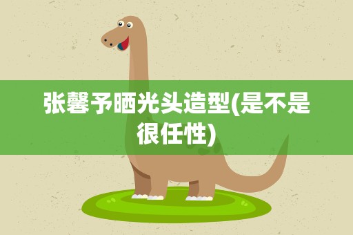 张馨予晒光头造型(是不是很任性)
